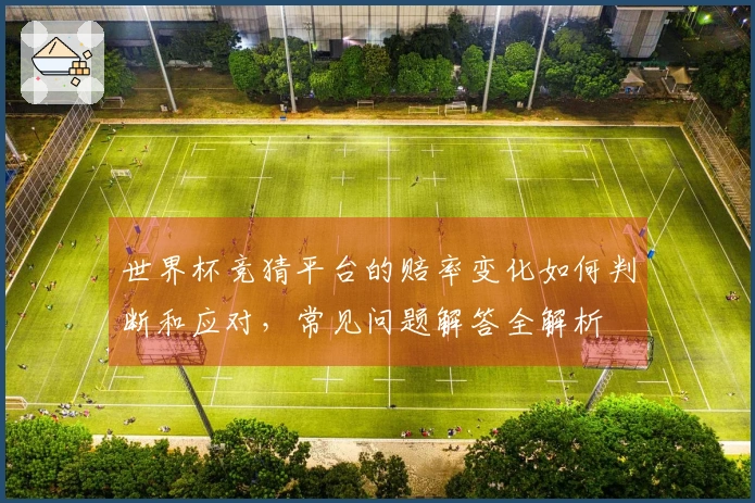 世界杯竞猜平台的赔率变化如何判断和应对，常见问题解答全解析