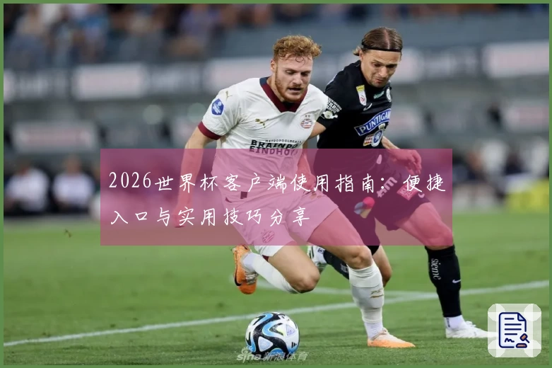 2026世界杯客户端使用指南：便捷入口与实用技巧分享