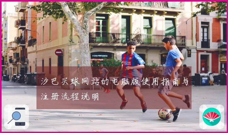 沙巴买球网站的电脑版使用指南与注册流程说明