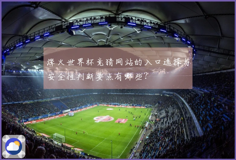 烽火世界杯竞猜网站的入口选择与安全性判断要点有哪些？