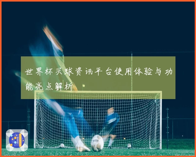 世界杯买球资讯平台使用体验与功能亮点解析