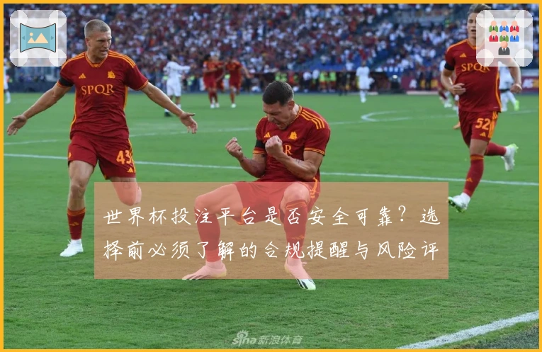 世界杯投注平台是否安全可靠？选择前必须了解的合规提醒与风险评估