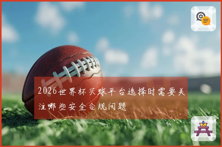 2026世界杯买球平台选择时需要关注哪些安全合规问题