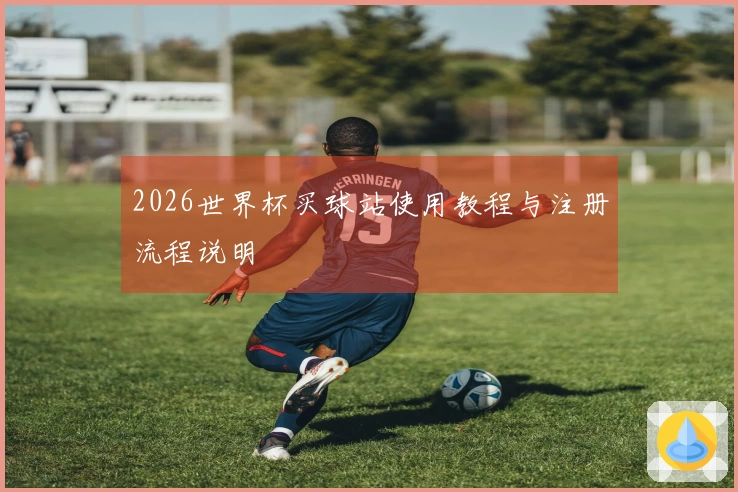 2026世界杯买球站使用教程与注册流程说明