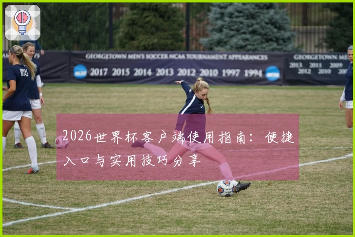 2026世界杯客户端使用指南：便捷入口与实用技巧分享