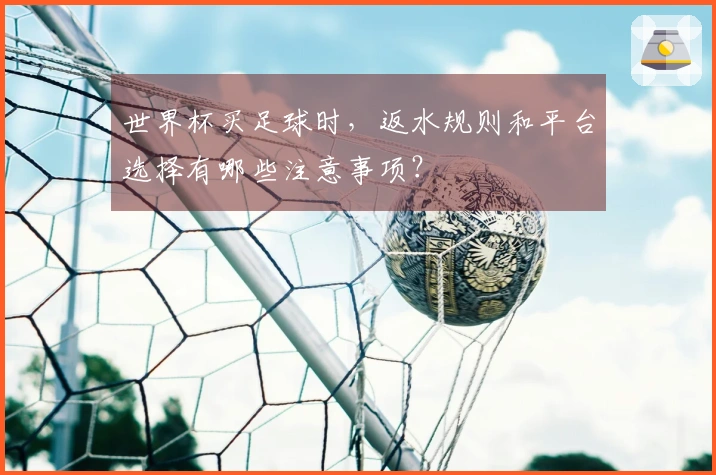 世界杯买足球时，返水规则和平台选择有哪些注意事项？