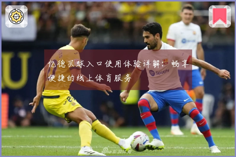 亿德买球入口使用体验详解：畅享便捷的线上体育服务