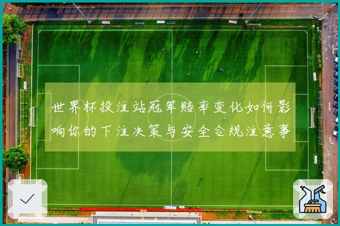 世界杯投注站冠军赔率变化如何影响你的下注决策与安全合规注意事项