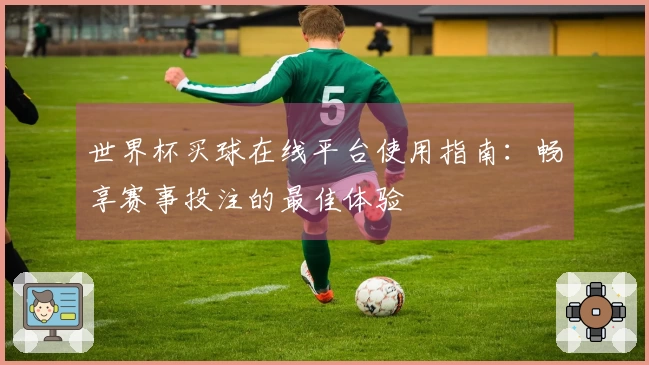 世界杯买球在线平台使用指南：畅享赛事投注的最佳体验