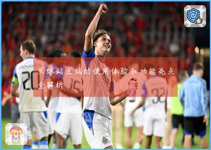 买球站主站的使用体验和功能亮点全解析