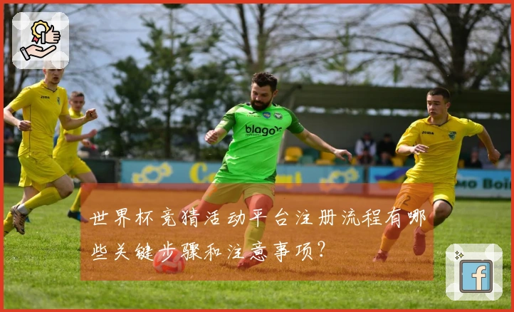 世界杯竞猜活动平台注册流程有哪些关键步骤和注意事项？