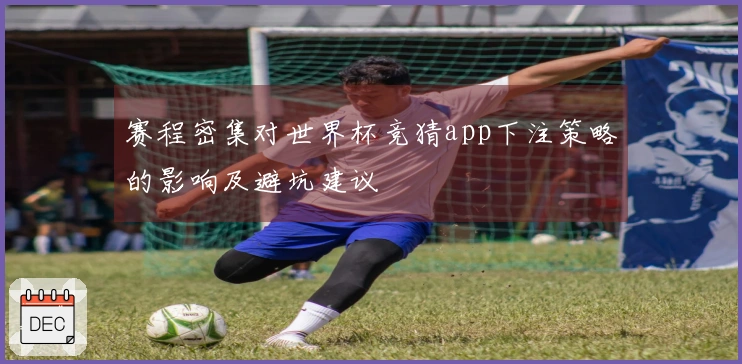 赛程密集对世界杯竞猜app下注策略的影响及避坑建议
