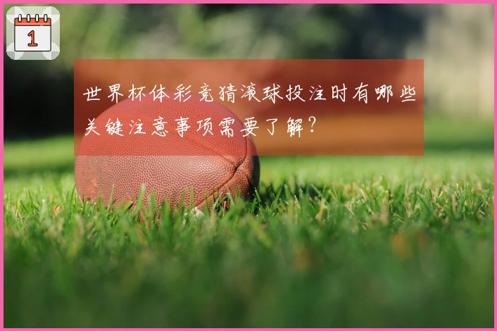 世界杯体彩竞猜滚球投注时有哪些关键注意事项需要了解？