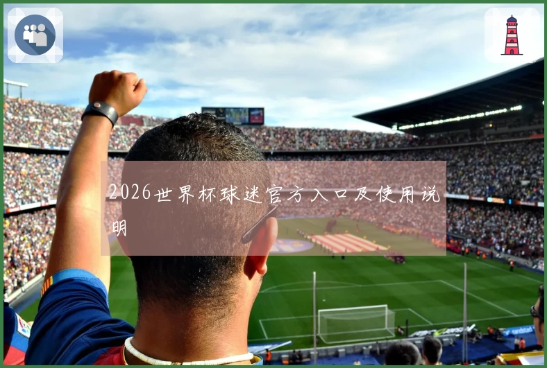 2026世界杯球迷官方入口及使用说明