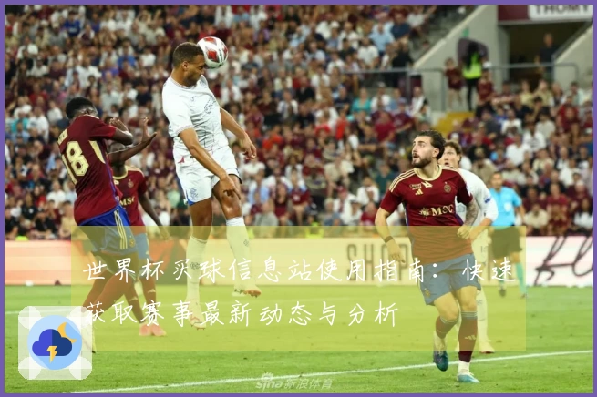世界杯买球信息站使用指南：快速获取赛事最新动态与分析