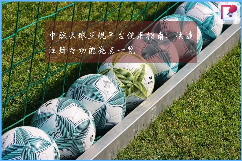 中欧买球正规平台使用指南：快速注册与功能亮点一览