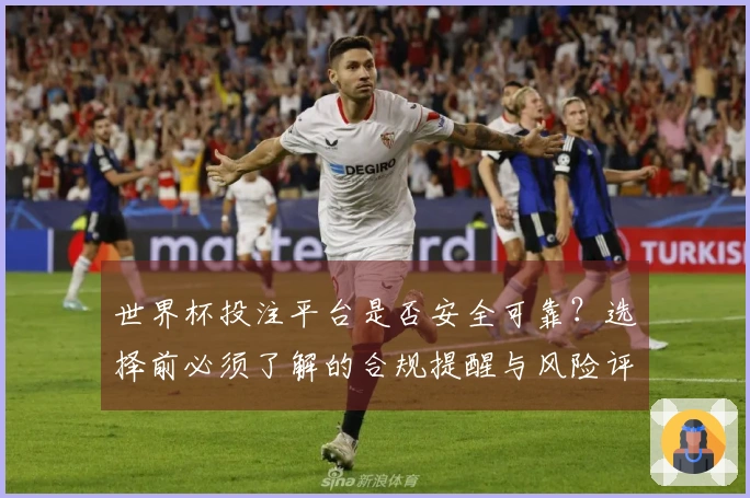 世界杯投注平台是否安全可靠?选择前必须了解的合规提醒与风险评估