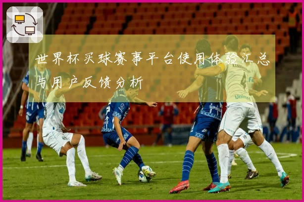 世界杯买球赛事平台使用体验汇总与用户反馈分析